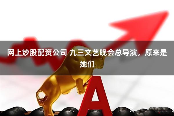 网上炒股配资公司 九三文艺晚会总导演，原来是她们