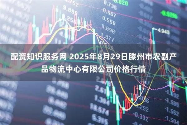配资知识服务网 2025年8月29日滕州市农副产品物流中心有限公司价格行情